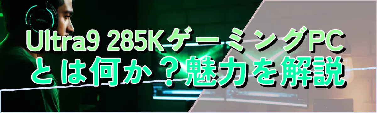 Ultra9 285KゲーミングPCとは何か？魅力を解説