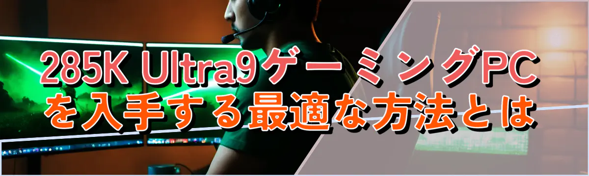 285K Ultra9ゲーミングPCを入手する最適な方法とは