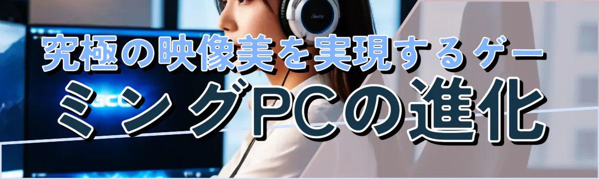 究極の映像美を実現するゲーミングPCの進化