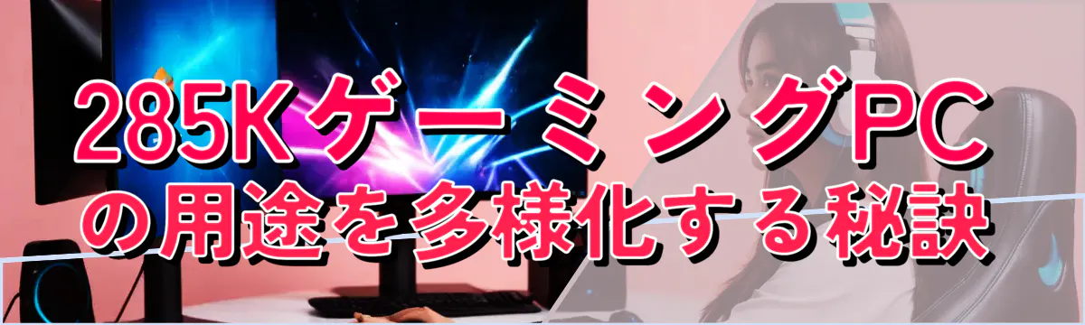 285KゲーミングPCの用途を多様化する秘訣