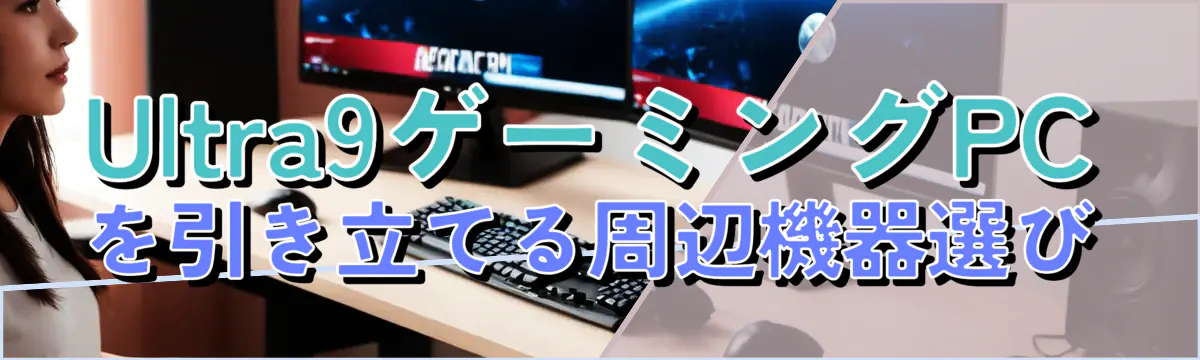 Ultra9ゲーミングPCを引き立てる周辺機器選び