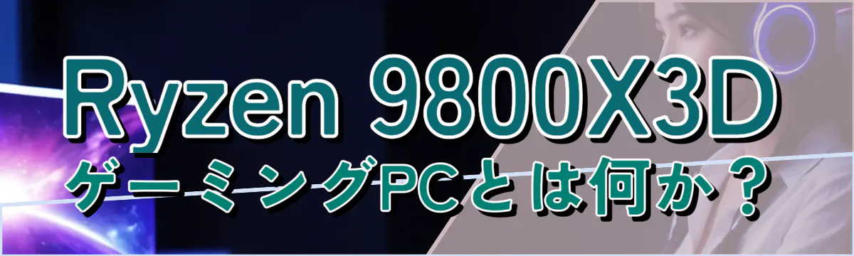 Ryzen 9800X3DゲーミングPCとは何か？