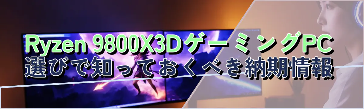 Ryzen 9800X3DゲーミングPC選びで知っておくべき納期情報