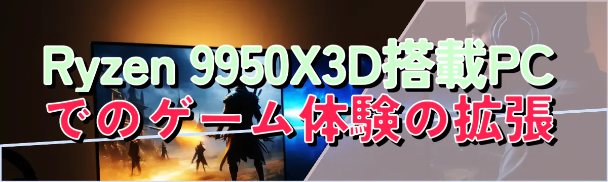 Ryzen&nbsp;9950X3D搭載PCでのゲーム体験の拡張