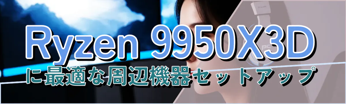 Ryzen&nbsp;9950X3Dに最適な周辺機器セットアップ