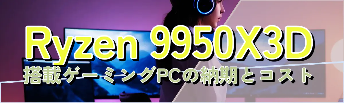 Ryzen&nbsp;9950X3D搭載ゲーミングPCの納期とコスト