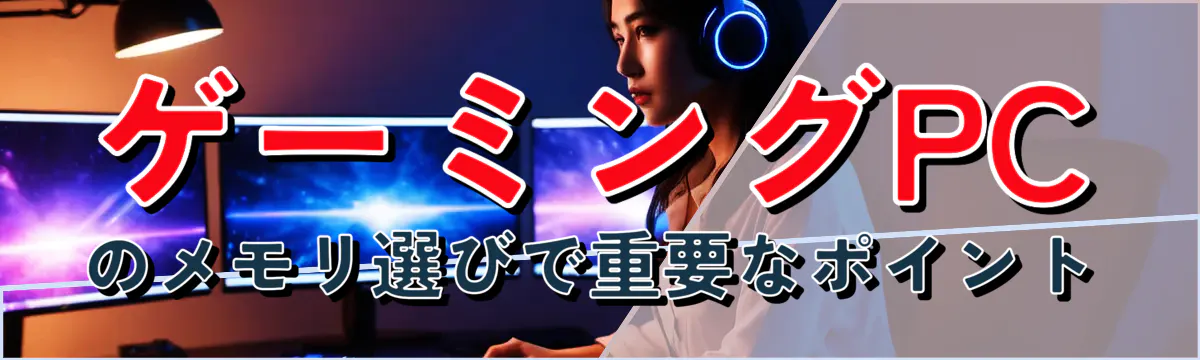 ゲーミングPCのメモリ選びで重要なポイント