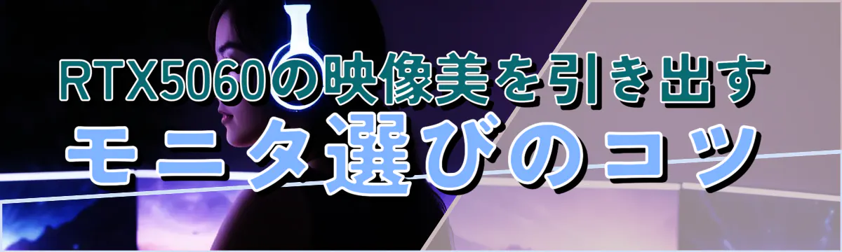 RTX5060の映像美を引き出すモニタ選びのコツ