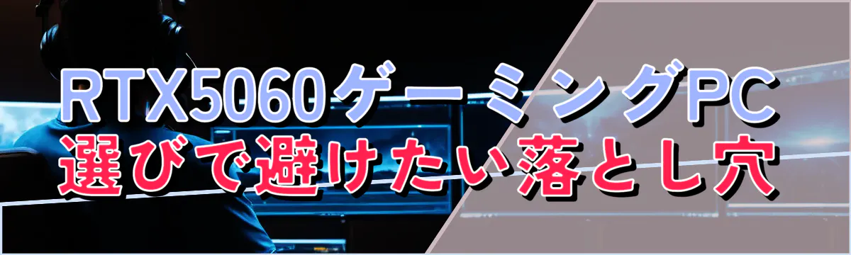 RTX5060ゲーミングPC選びで避けたい落とし穴