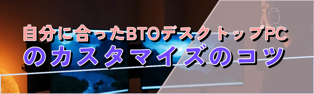 自分に合ったBTOデスクトップPCのカスタマイズのコツ