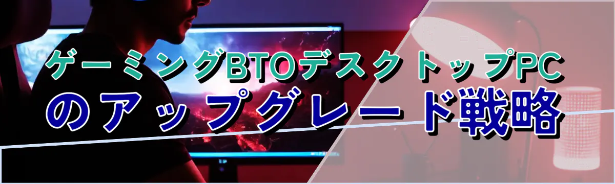ゲーミングBTOデスクトップPCのアップグレード戦略