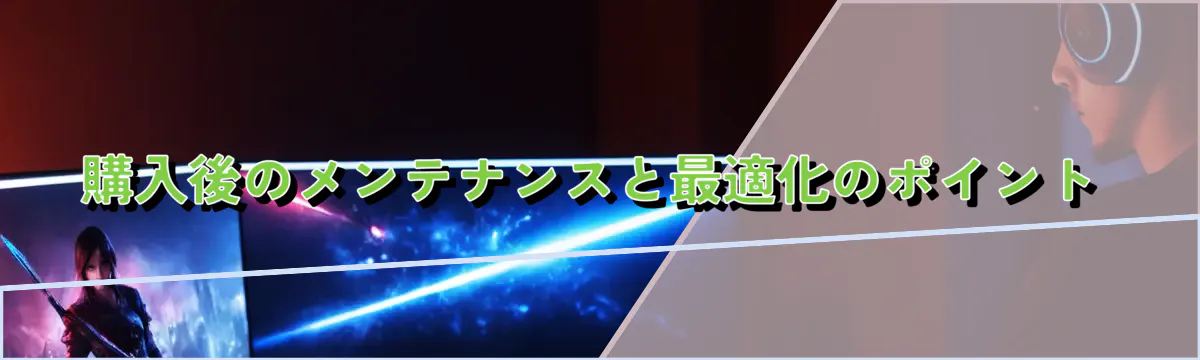 購入後のメンテナンスと最適化のポイント