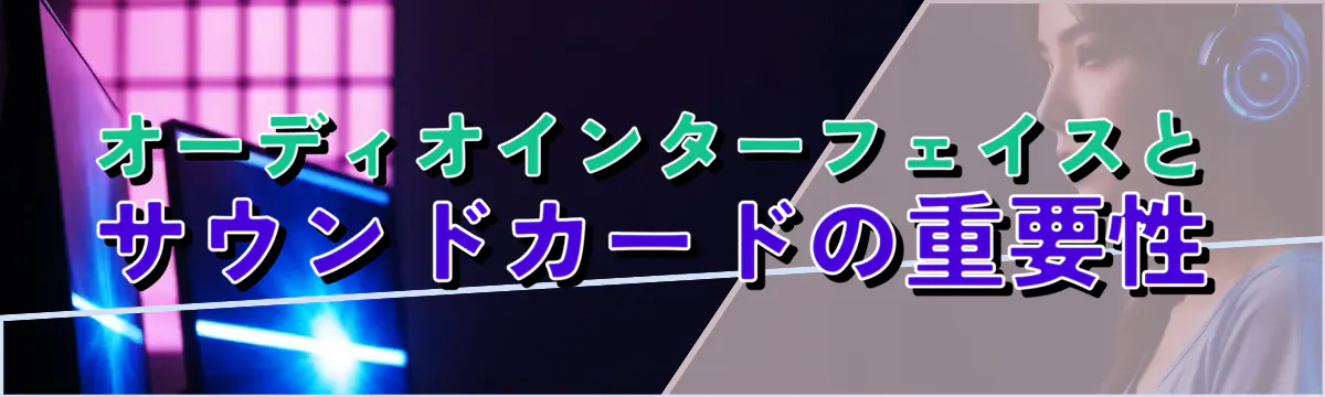 オーディオインターフェイスとサウンドカードの重要性