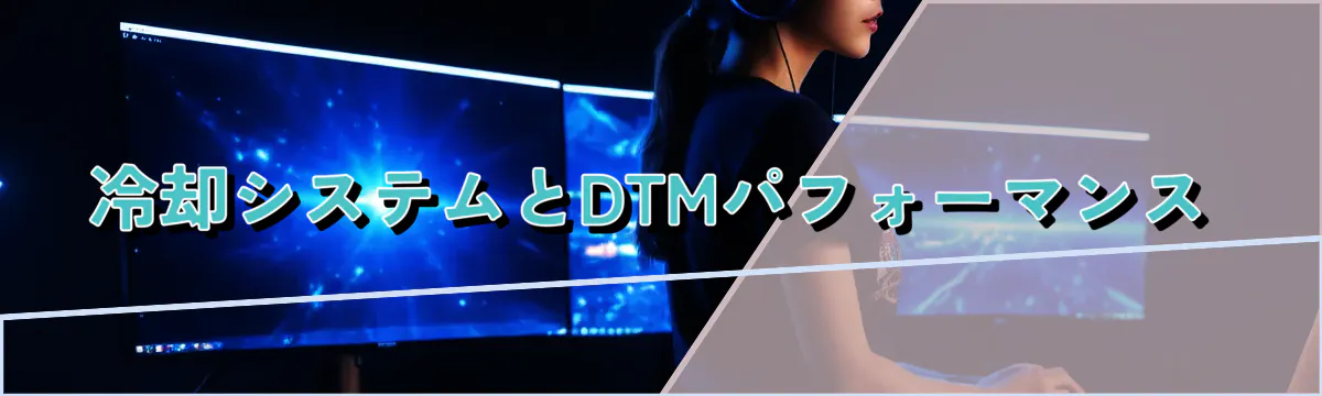 冷却システムとDTMパフォーマンス