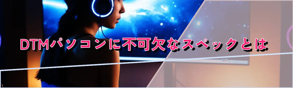 DTMパソコンに不可欠なスペックとは