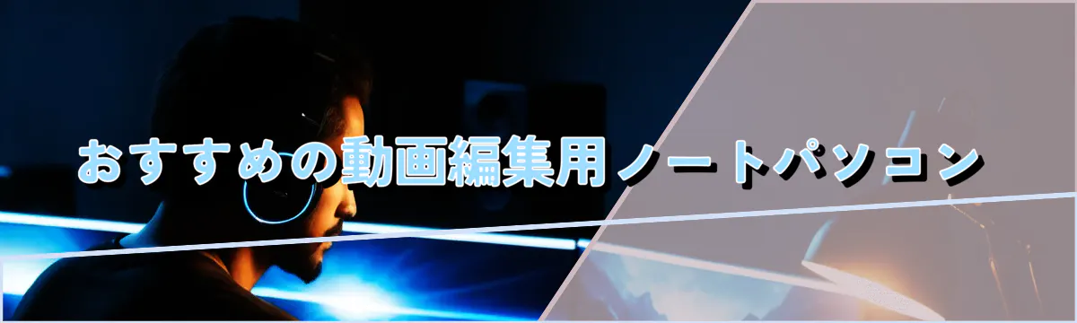 おすすめの動画編集用ノートパソコン