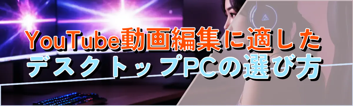 YouTube動画編集に適したデスクトップPCの選び方