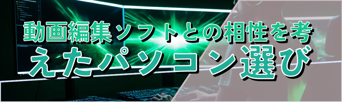 動画編集ソフトとの相性を考えたパソコン選び