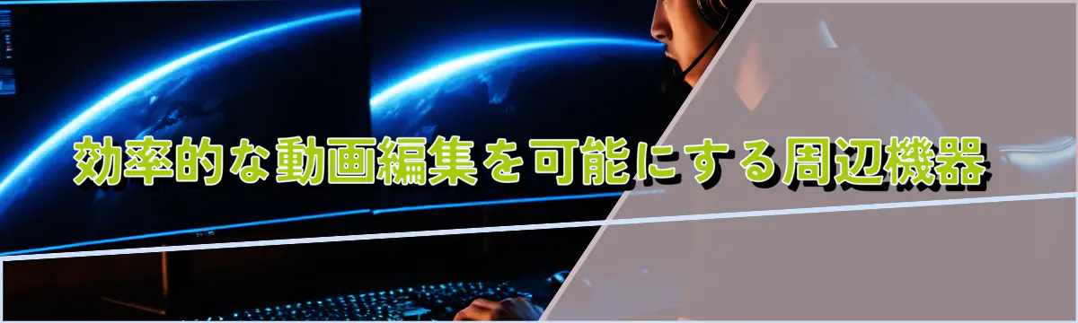 効率的な動画編集を可能にする周辺機器