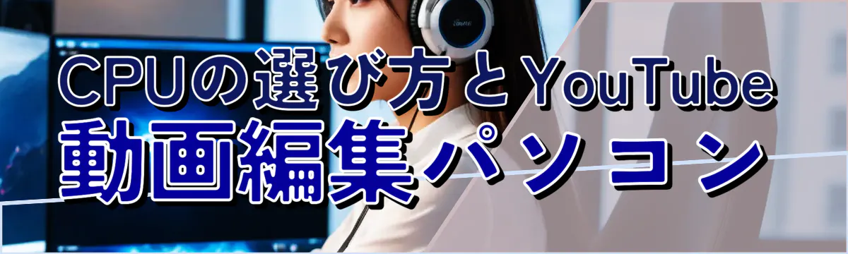 CPUの選び方とYouTube動画編集パソコン