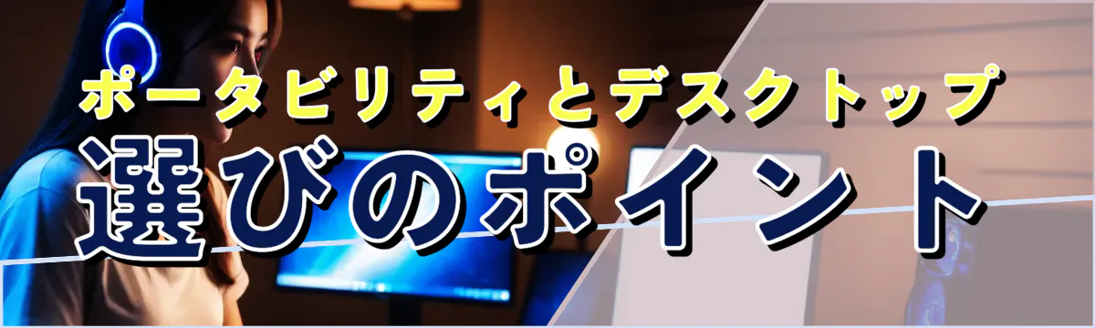 ポータビリティとデスクトップ選びのポイント