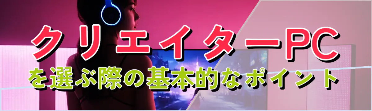 クリエイターPCを選ぶ際の基本的なポイント
