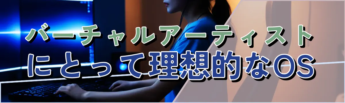 バーチャルアーティストにとって理想的なOS