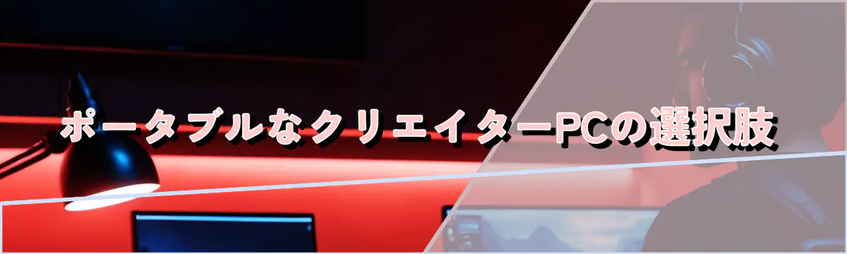 ポータブルなクリエイターPCの選択肢