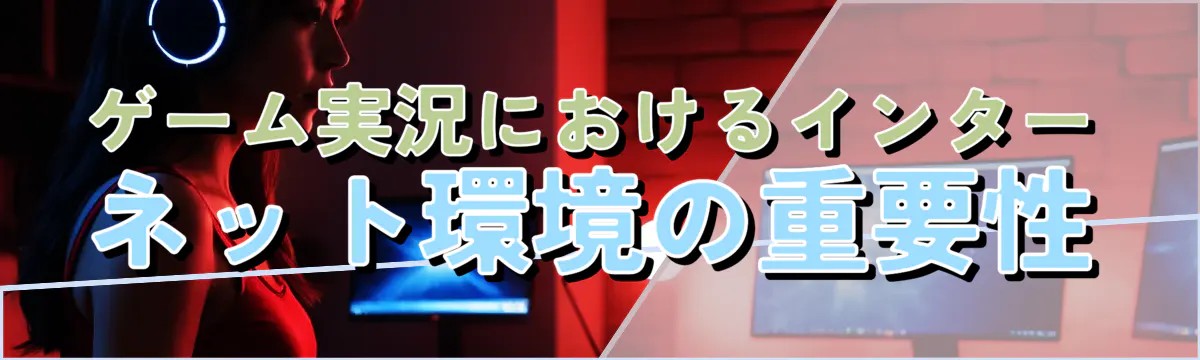 ゲーム実況におけるインターネット環境の重要性