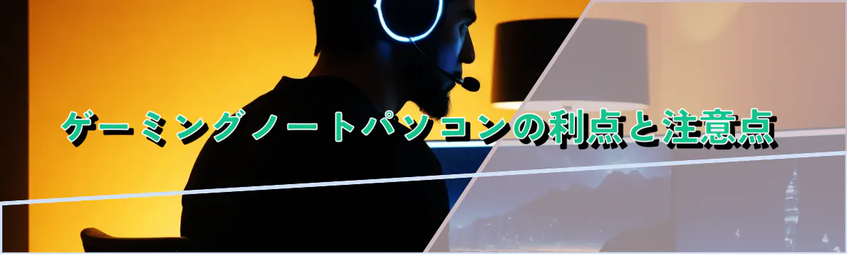 ゲーミングノートパソコンの利点と注意点