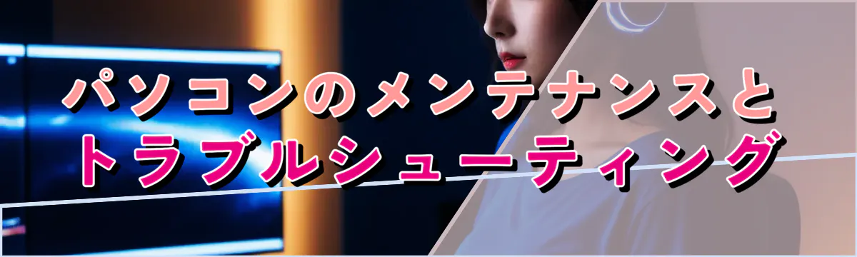 パソコンのメンテナンスとトラブルシューティング