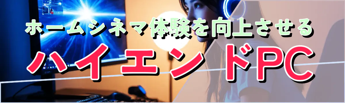 ホームシネマ体験を向上させるハイエンドPC
