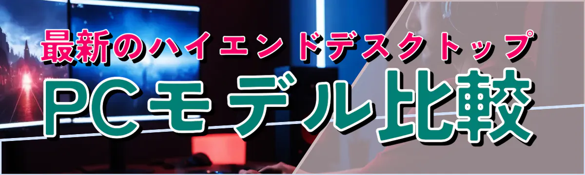 最新のハイエンドデスクトップPCモデル比較