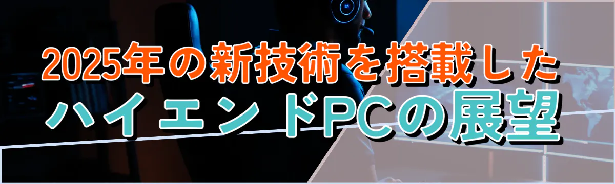 2025年の新技術を搭載したハイエンドPCの展望