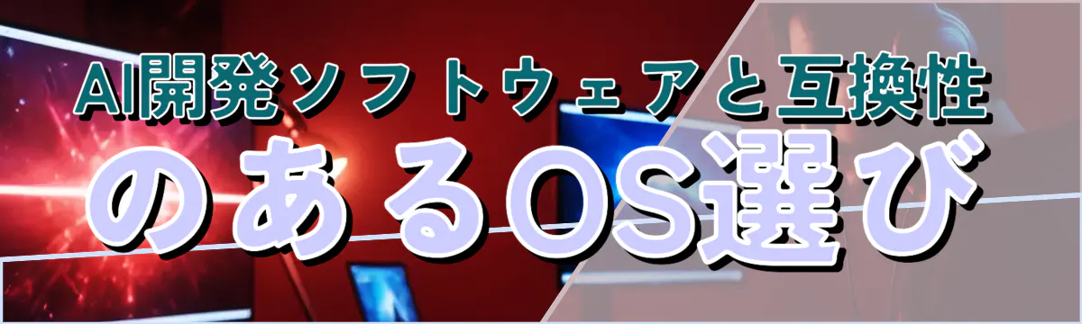 AI開発ソフトウェアと互換性のあるOS選び
