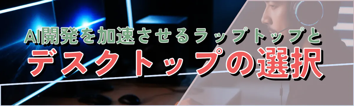 AI開発を加速させるラップトップとデスクトップの選択