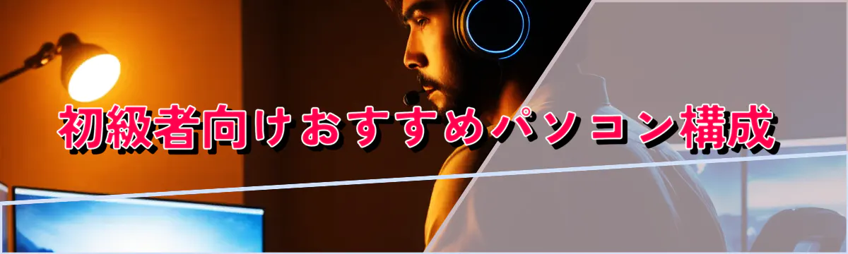 初級者向けおすすめパソコン構成