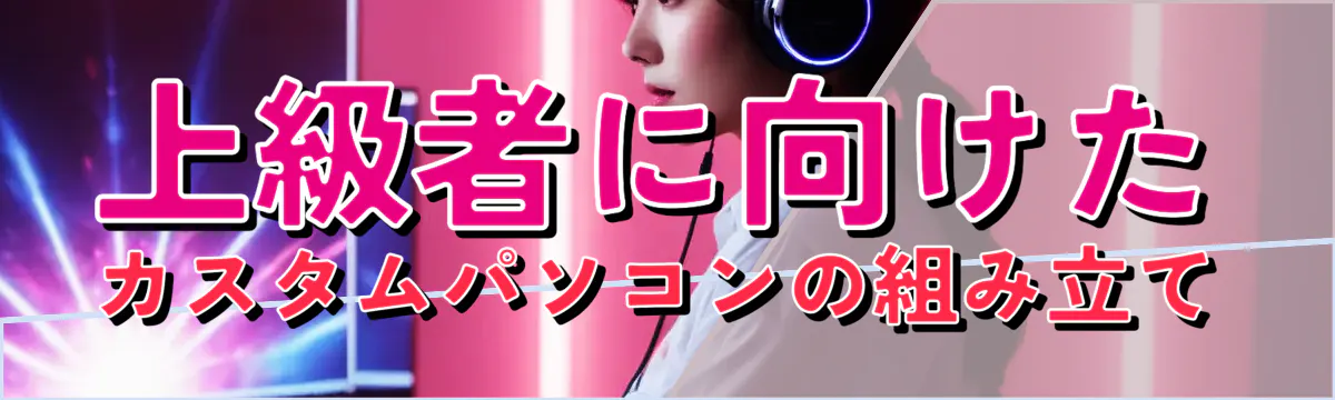 上級者に向けたカスタムパソコンの組み立て