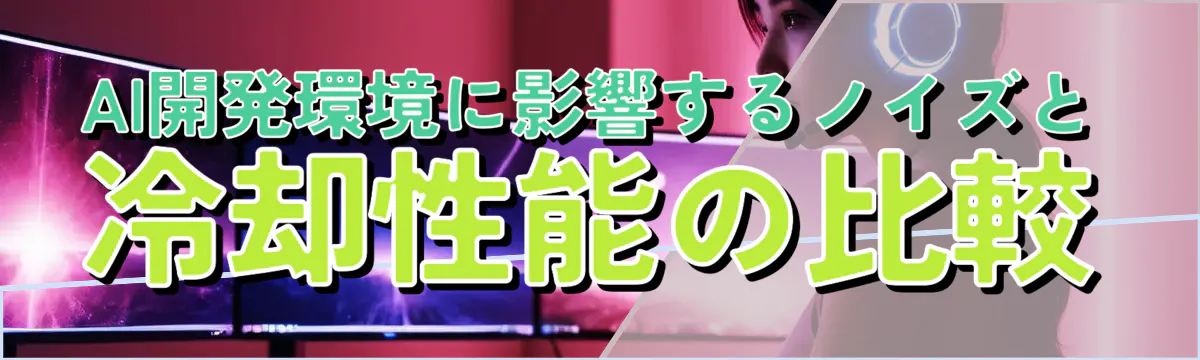 AI開発環境に影響するノイズと冷却性能の比較
