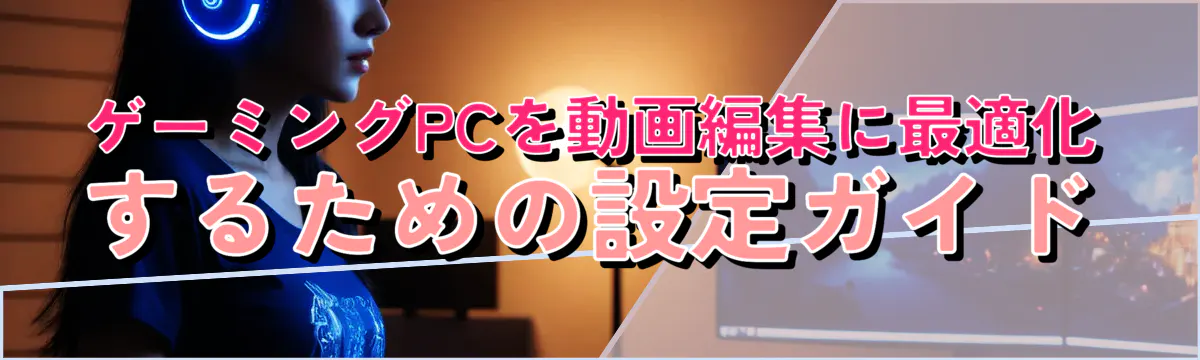 ゲーミングPCを動画編集に最適化するための設定ガイド