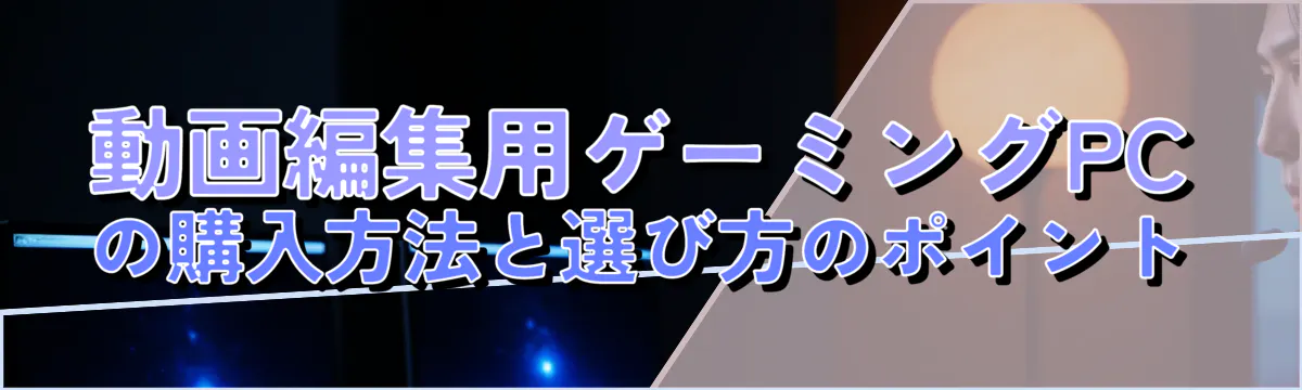 動画編集用ゲーミングPCの購入方法と選び方のポイント