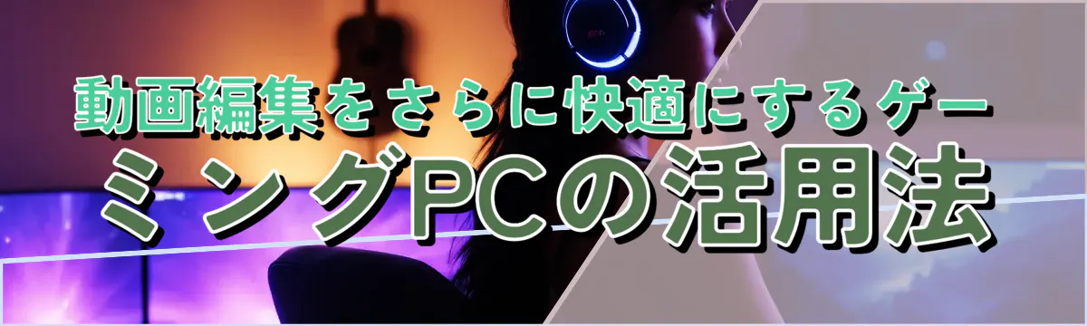 動画編集をさらに快適にするゲーミングPCの活用法