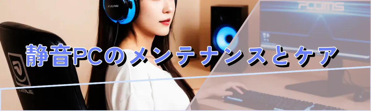 静音PCのメンテナンスとケア