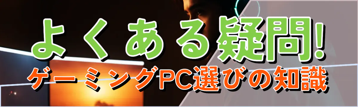 よくある疑問! ゲーミングPC選びの知識