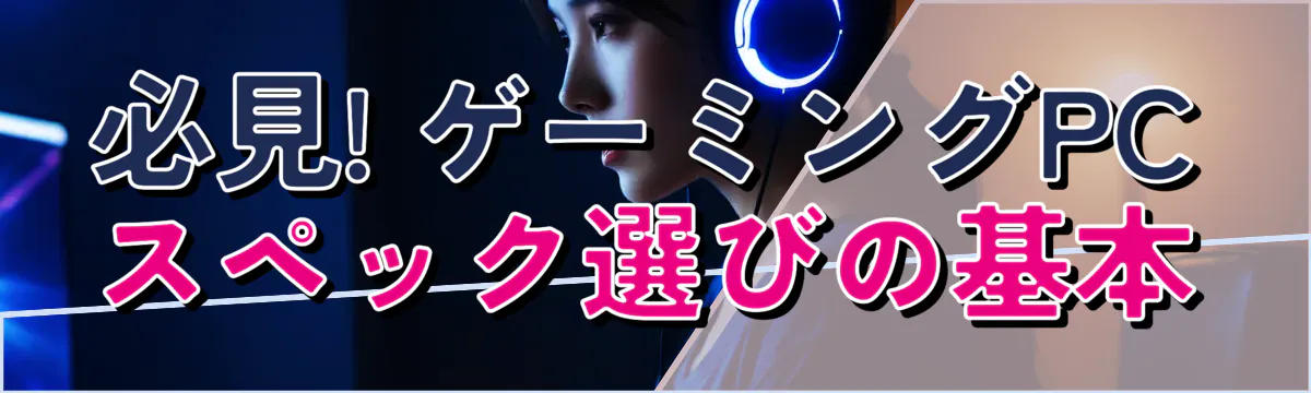 必見! ゲーミングPCスペック選びの基本