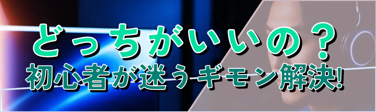 どっちがいいの?初心者が迷うギモン解決!