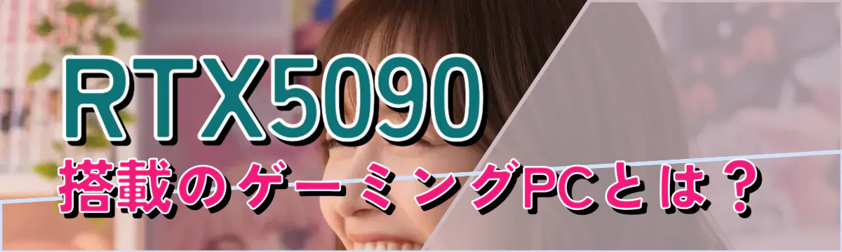 RTX5090搭載のゲーミングPCとは?