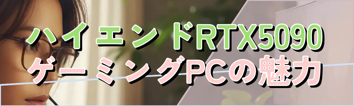 ハイエンドRTX5090ゲーミングPCの魅力
