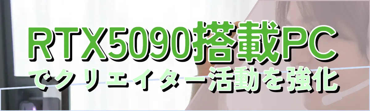 RTX5090搭載PCでクリエイター活動を強化