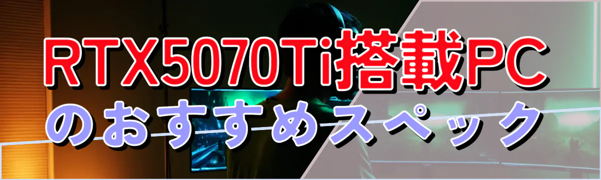 RTX5070Ti搭載PCのおすすめスペック